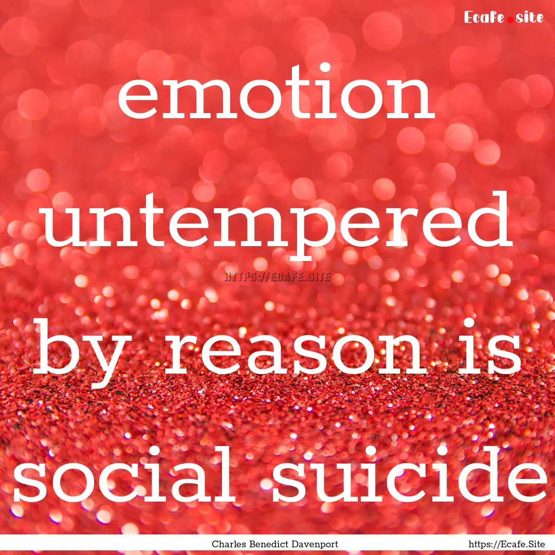 emotion untempered by reason is social suicide.... : Quote by Charles Benedict Davenport