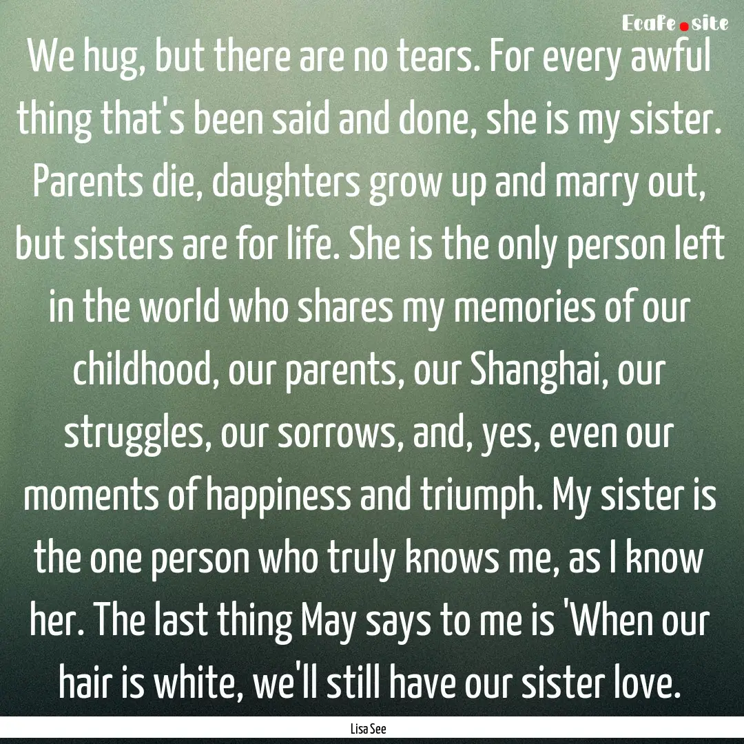 We hug, but there are no tears. For every.... : Quote by Lisa See