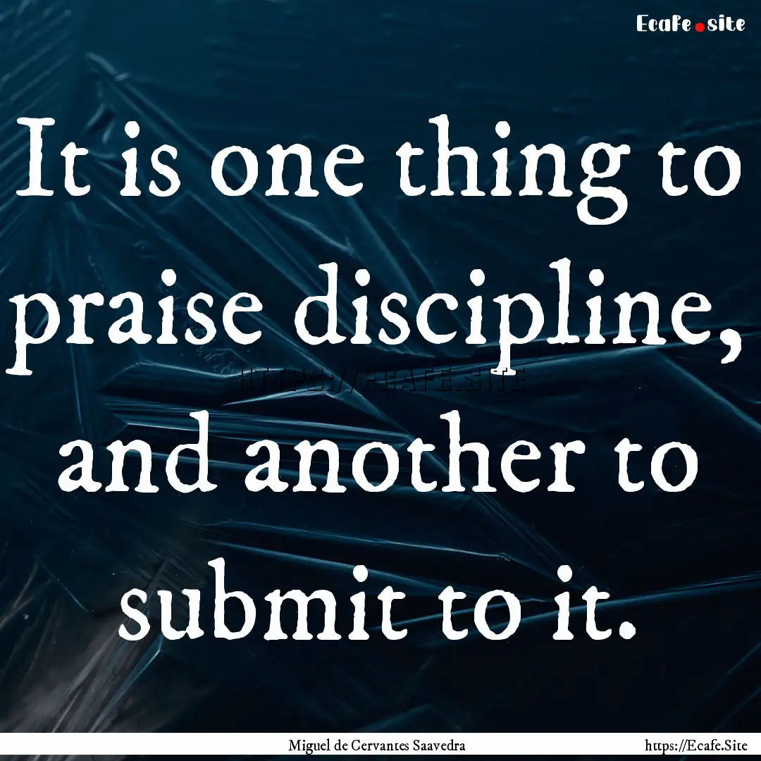 It is one thing to praise discipline, and.... : Quote by Miguel de Cervantes Saavedra