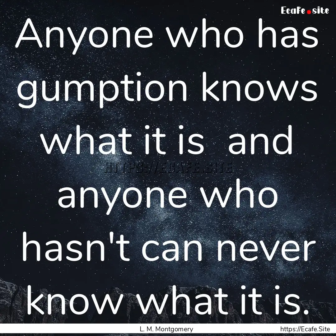 Anyone who has gumption knows what it is.... : Quote by L. M. Montgomery