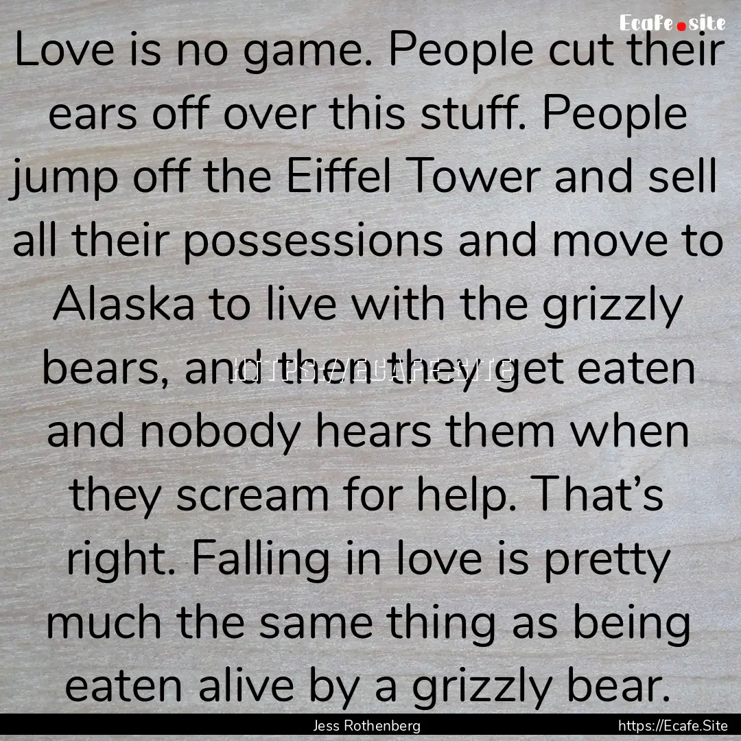 Love is no game. People cut their ears off.... : Quote by Jess Rothenberg