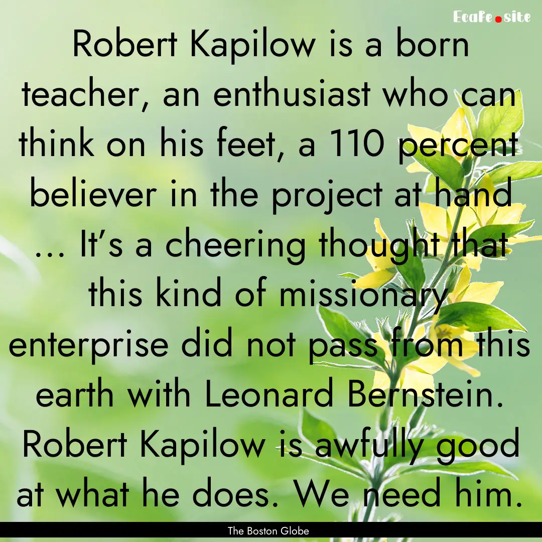 Robert Kapilow is a born teacher, an enthusiast.... : Quote by The Boston Globe