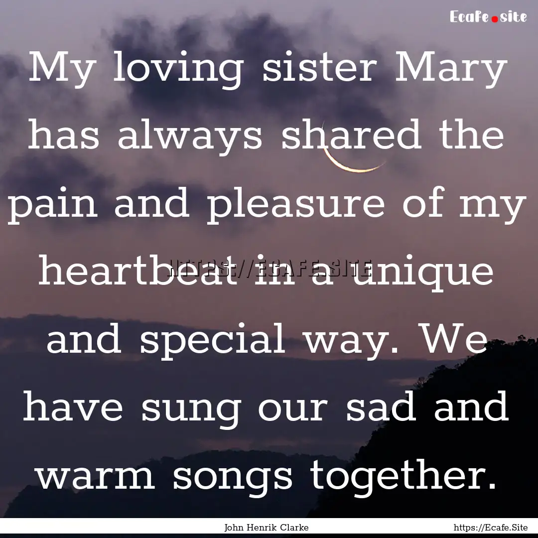 My loving sister Mary has always shared the.... : Quote by John Henrik Clarke