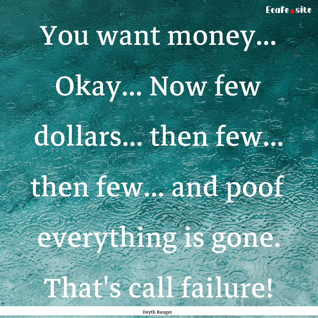 You want money... Okay... Now few dollars....... : Quote by Deyth Banger