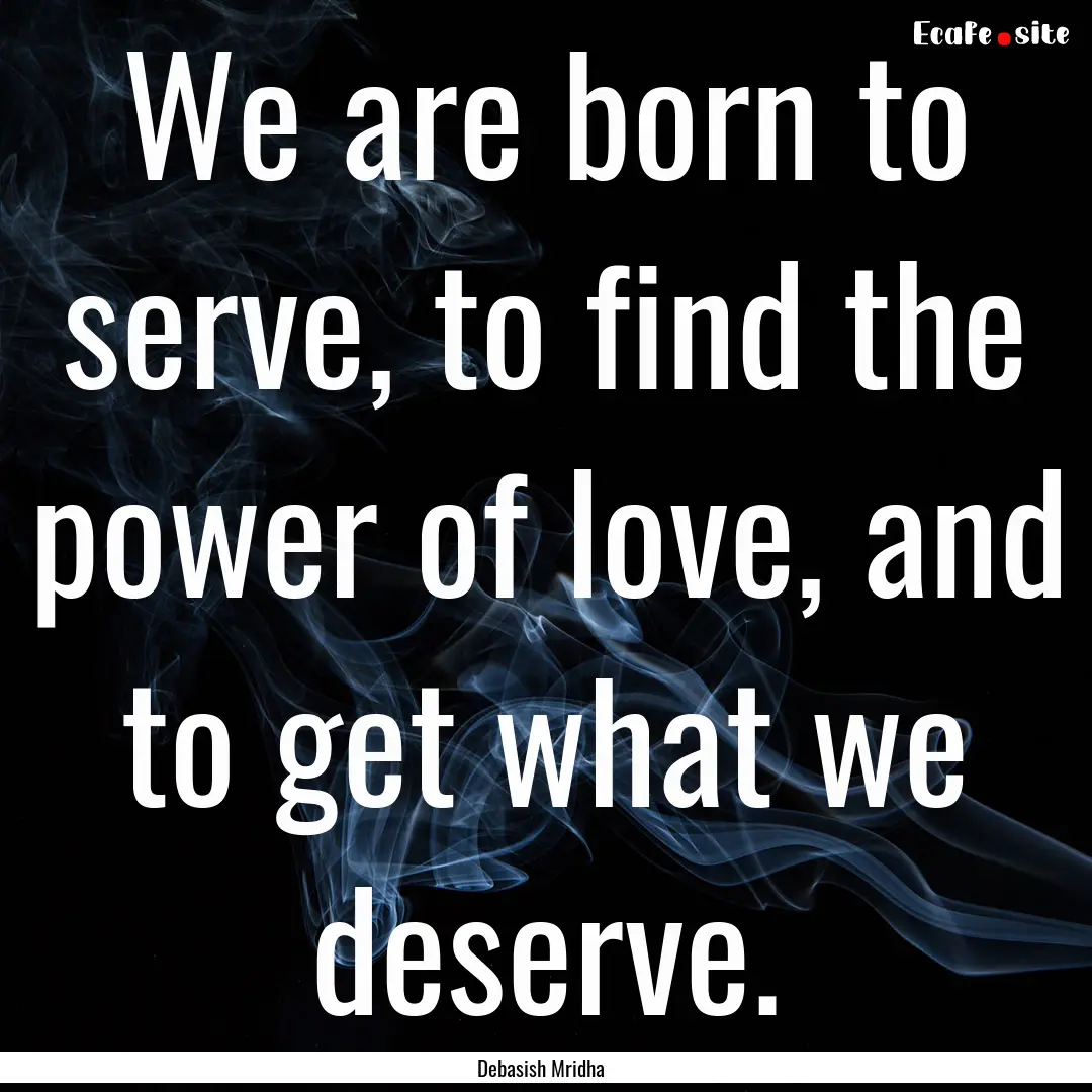 We are born to serve, to find the power of.... : Quote by Debasish Mridha