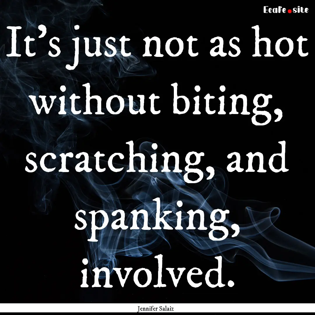 It's just not as hot without biting, scratching,.... : Quote by Jennifer Salaiz