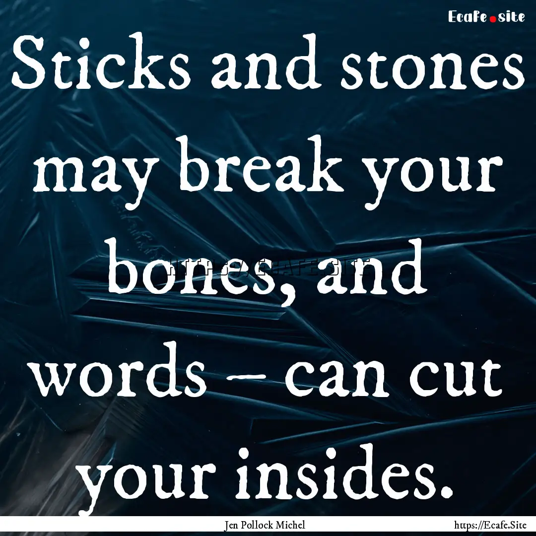 Sticks and stones may break your bones, and.... : Quote by Jen Pollock Michel