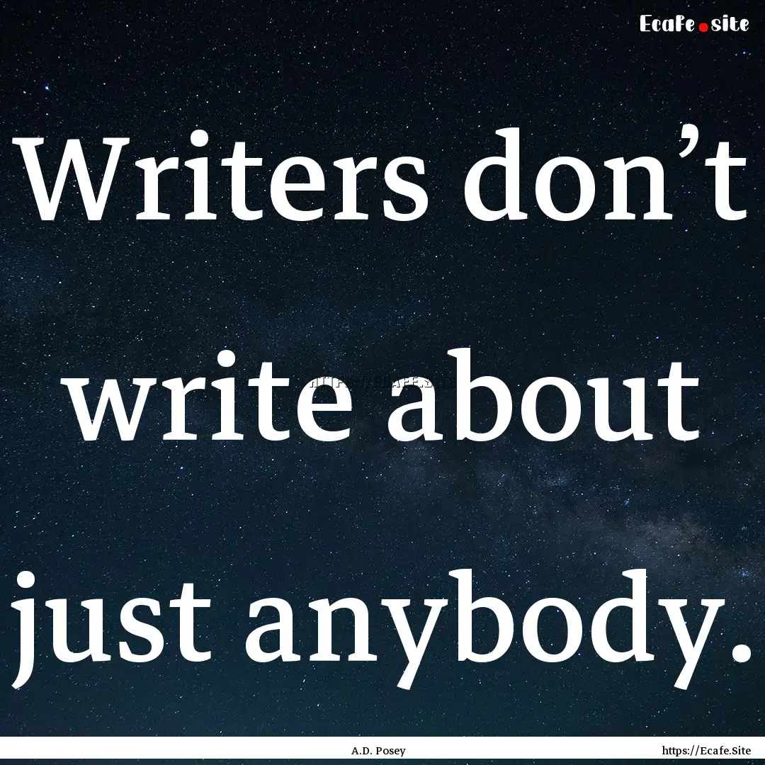 Writers don’t write about just anybody..... : Quote by A.D. Posey