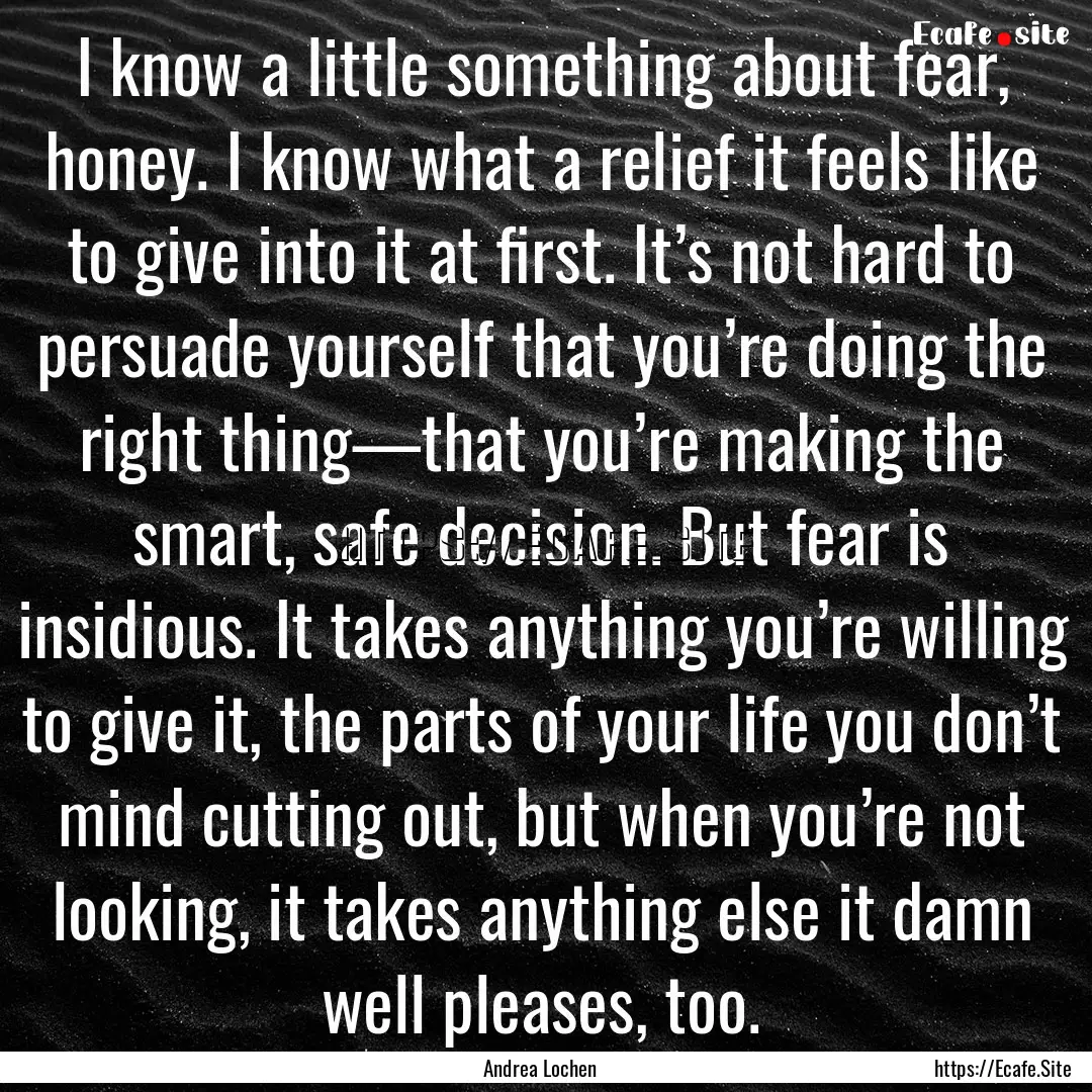 I know a little something about fear, honey..... : Quote by Andrea Lochen