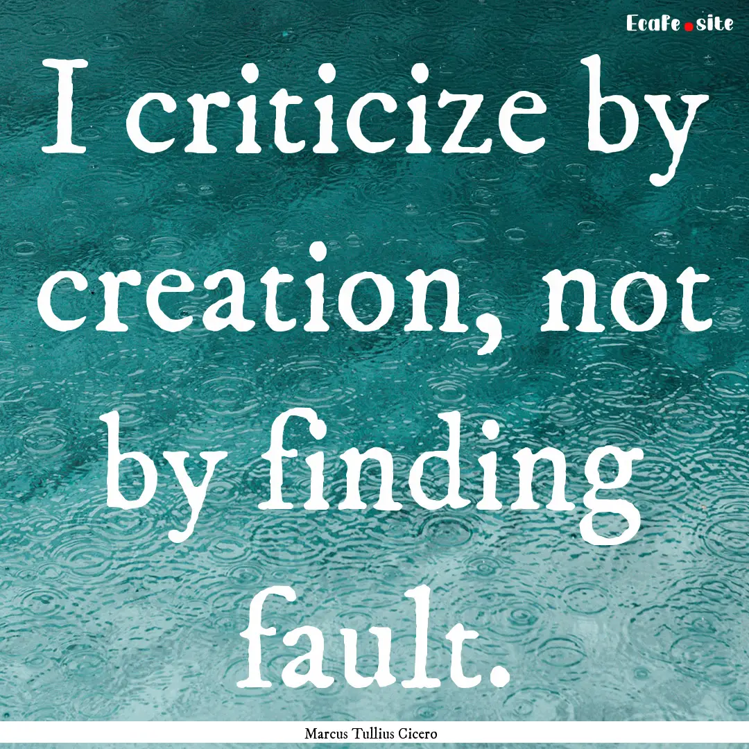 I criticize by creation, not by finding fault..... : Quote by Marcus Tullius Cicero