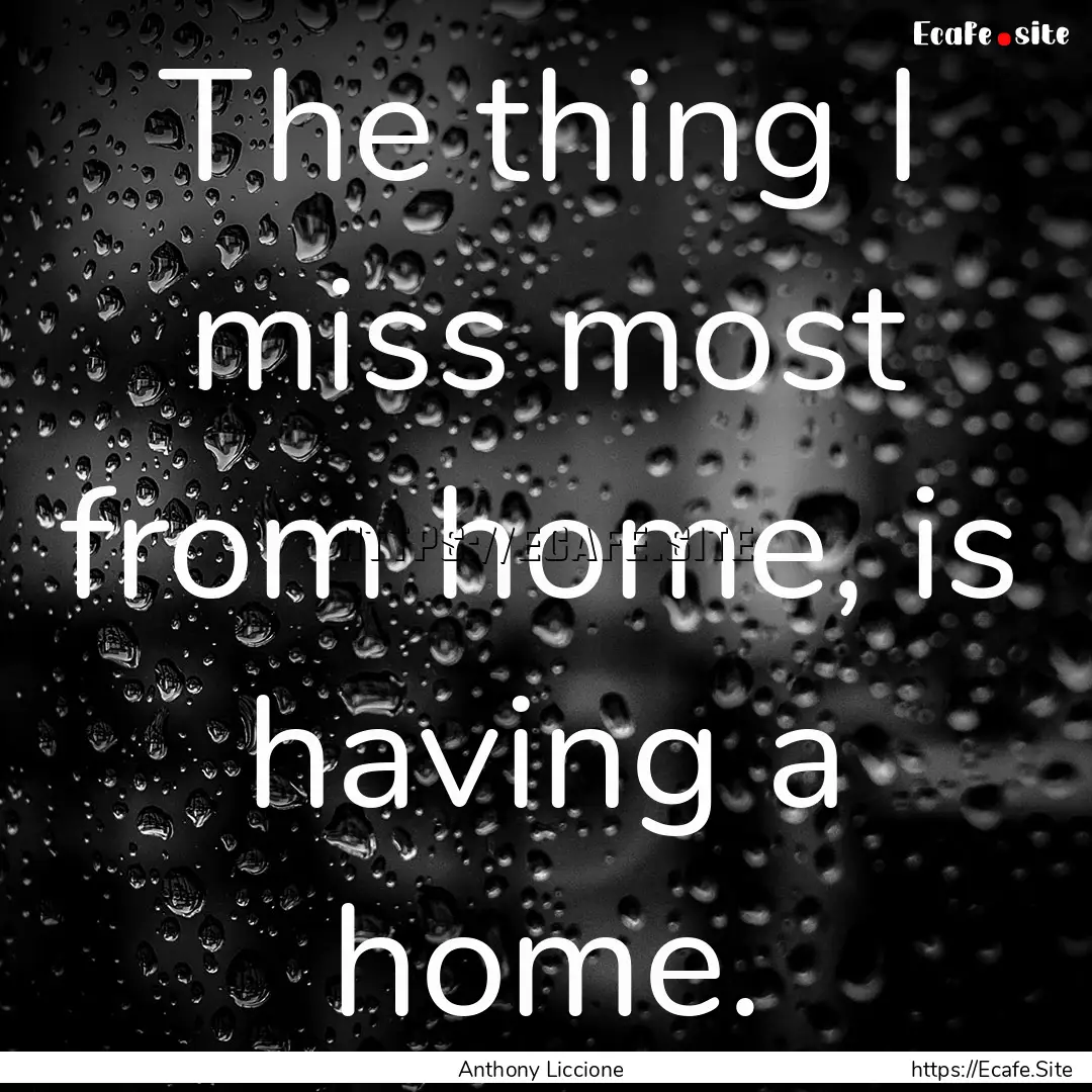 The thing I miss most from home, is having.... : Quote by Anthony Liccione