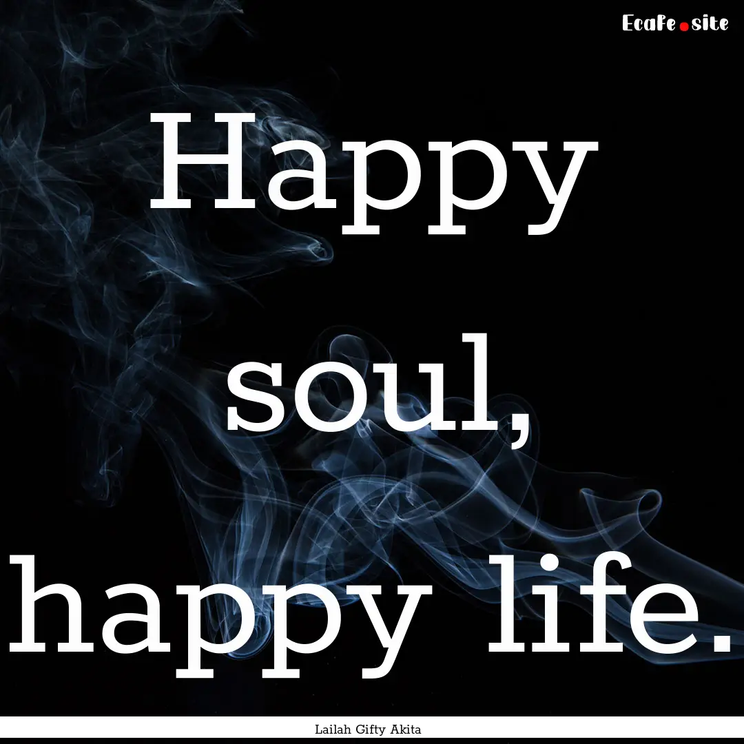 Happy soul, happy life. : Quote by Lailah Gifty Akita