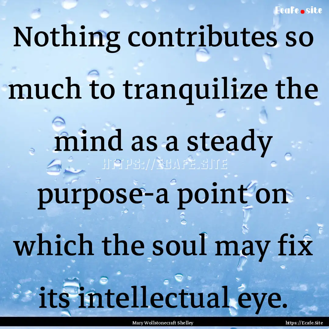 Nothing contributes so much to tranquilize.... : Quote by Mary Wollstonecraft Shelley