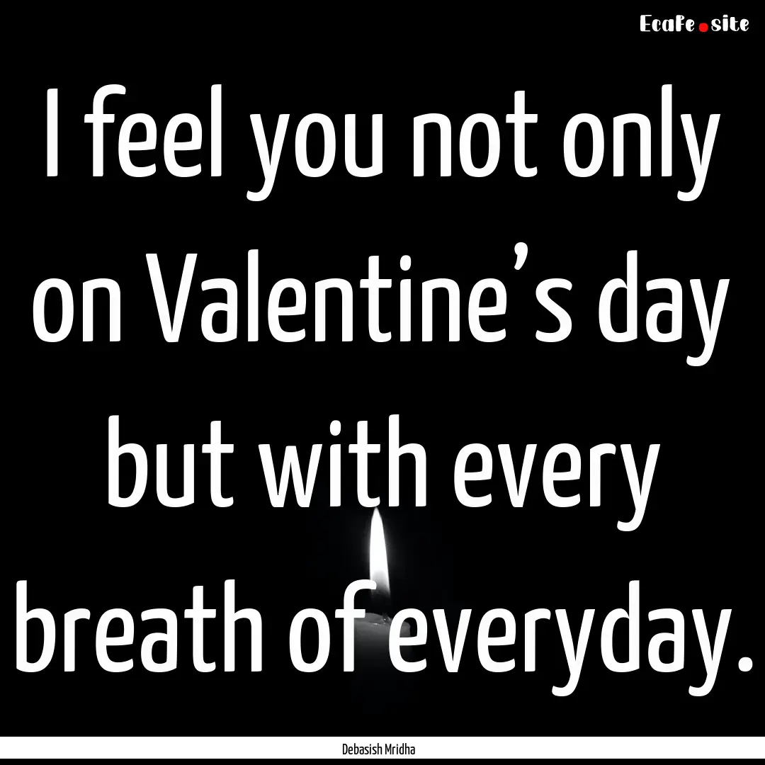 I feel you not only on Valentine’s day.... : Quote by Debasish Mridha