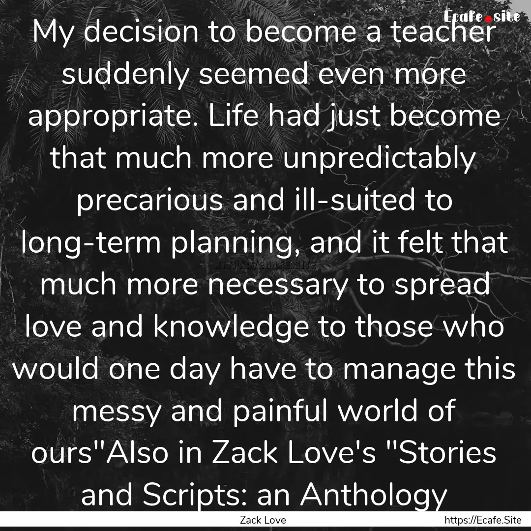 My decision to become a teacher suddenly.... : Quote by Zack Love