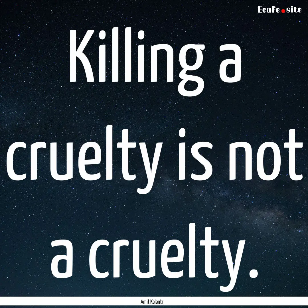 Killing a cruelty is not a cruelty. : Quote by Amit Kalantri