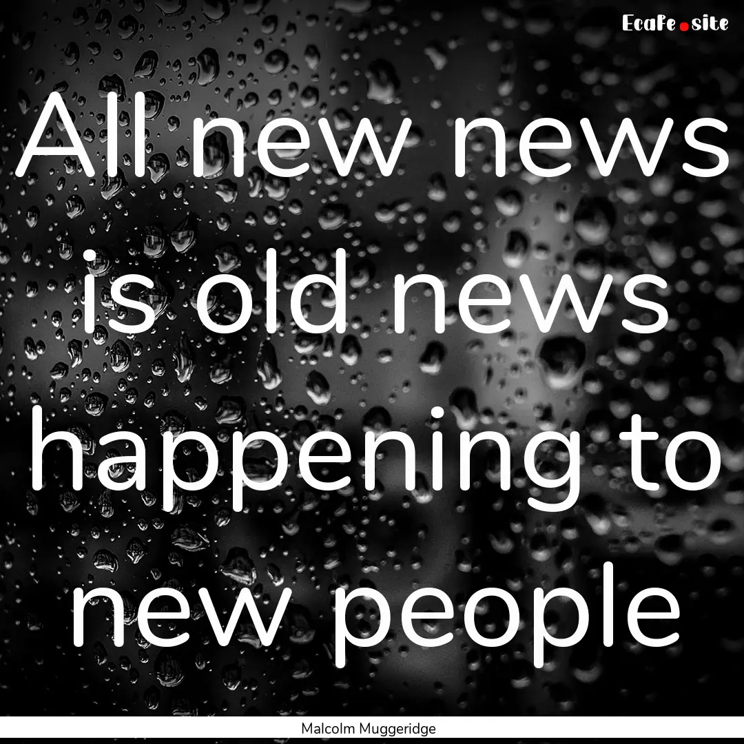 All new news is old news happening to new.... : Quote by Malcolm Muggeridge