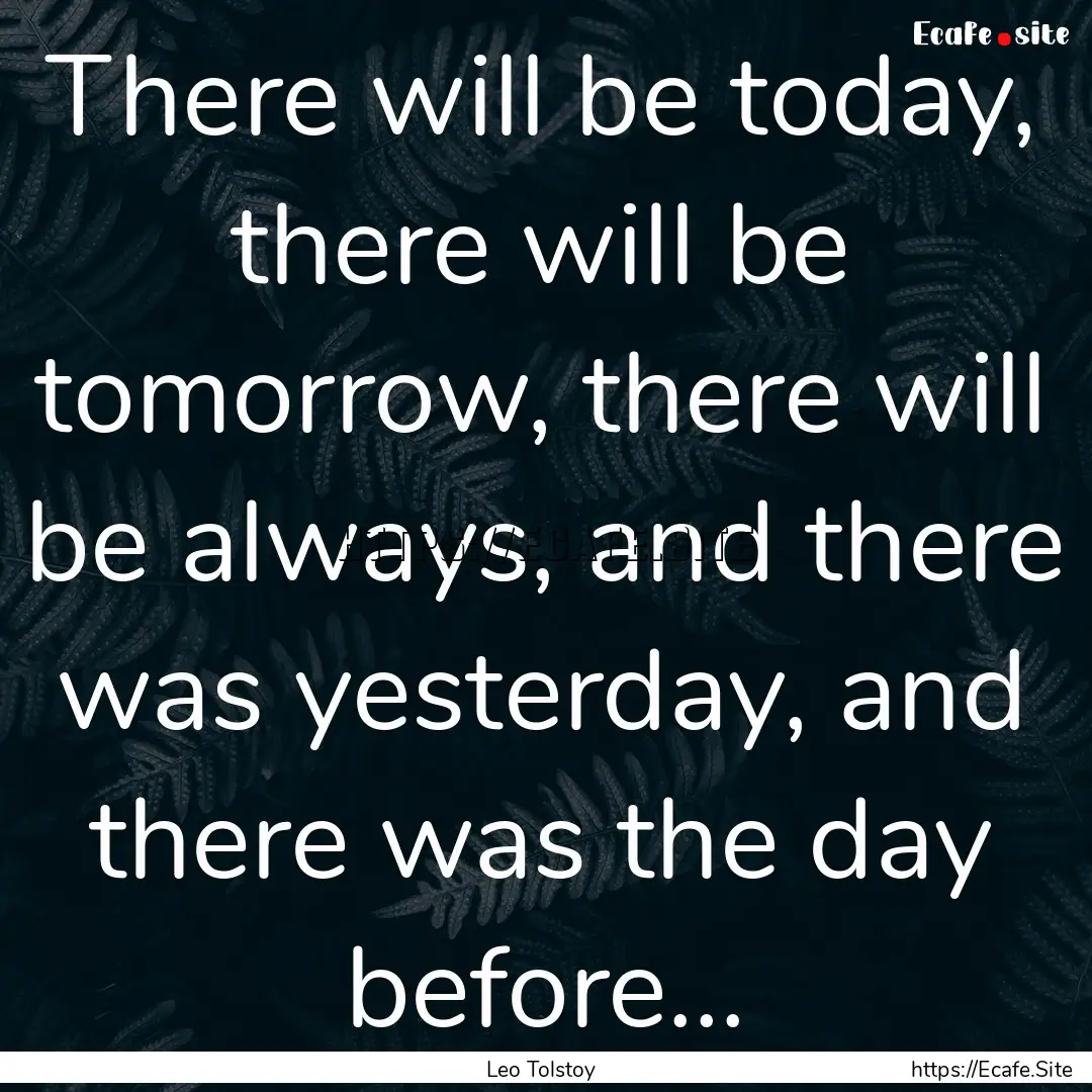 There will be today, there will be tomorrow,.... : Quote by Leo Tolstoy