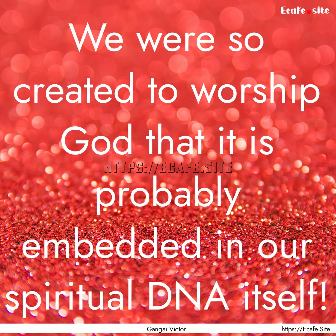 We were so created to worship God that it.... : Quote by Gangai Victor