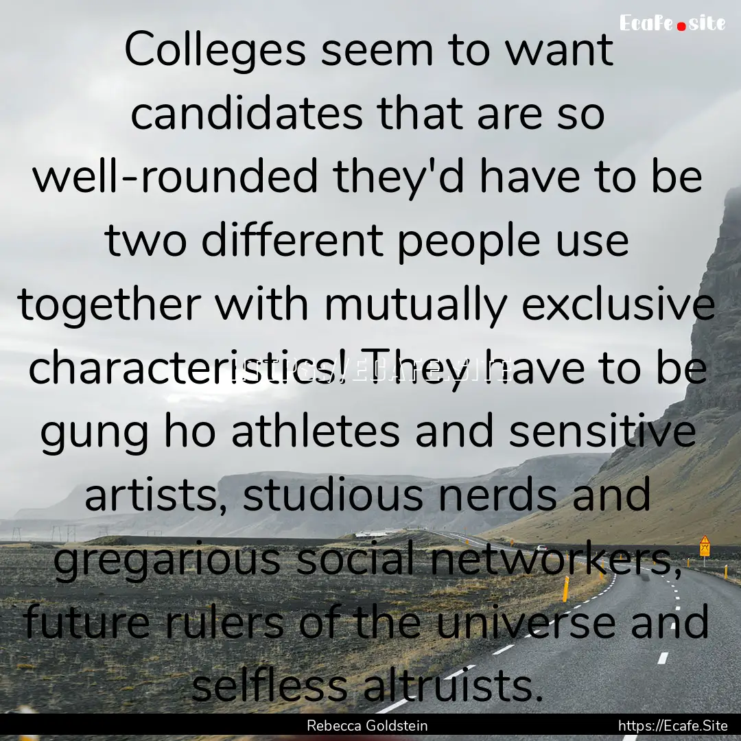 Colleges seem to want candidates that are.... : Quote by Rebecca Goldstein