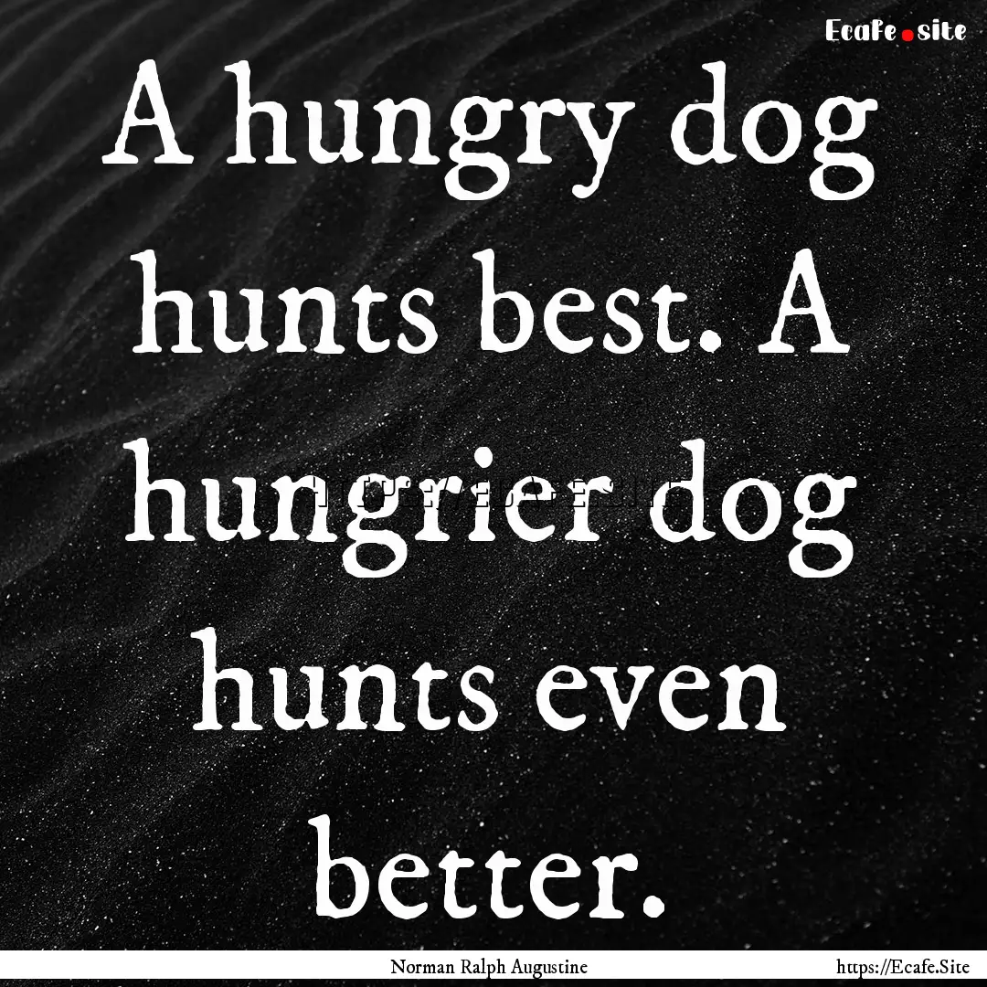 A hungry dog hunts best. A hungrier dog hunts.... : Quote by Norman Ralph Augustine