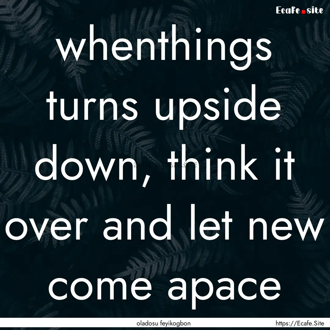 whenthings turns upside down, think it over.... : Quote by oladosu feyikogbon