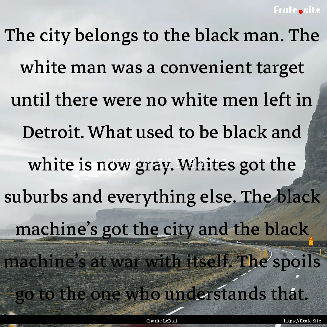 The city belongs to the black man. The white.... : Quote by Charlie LeDuff