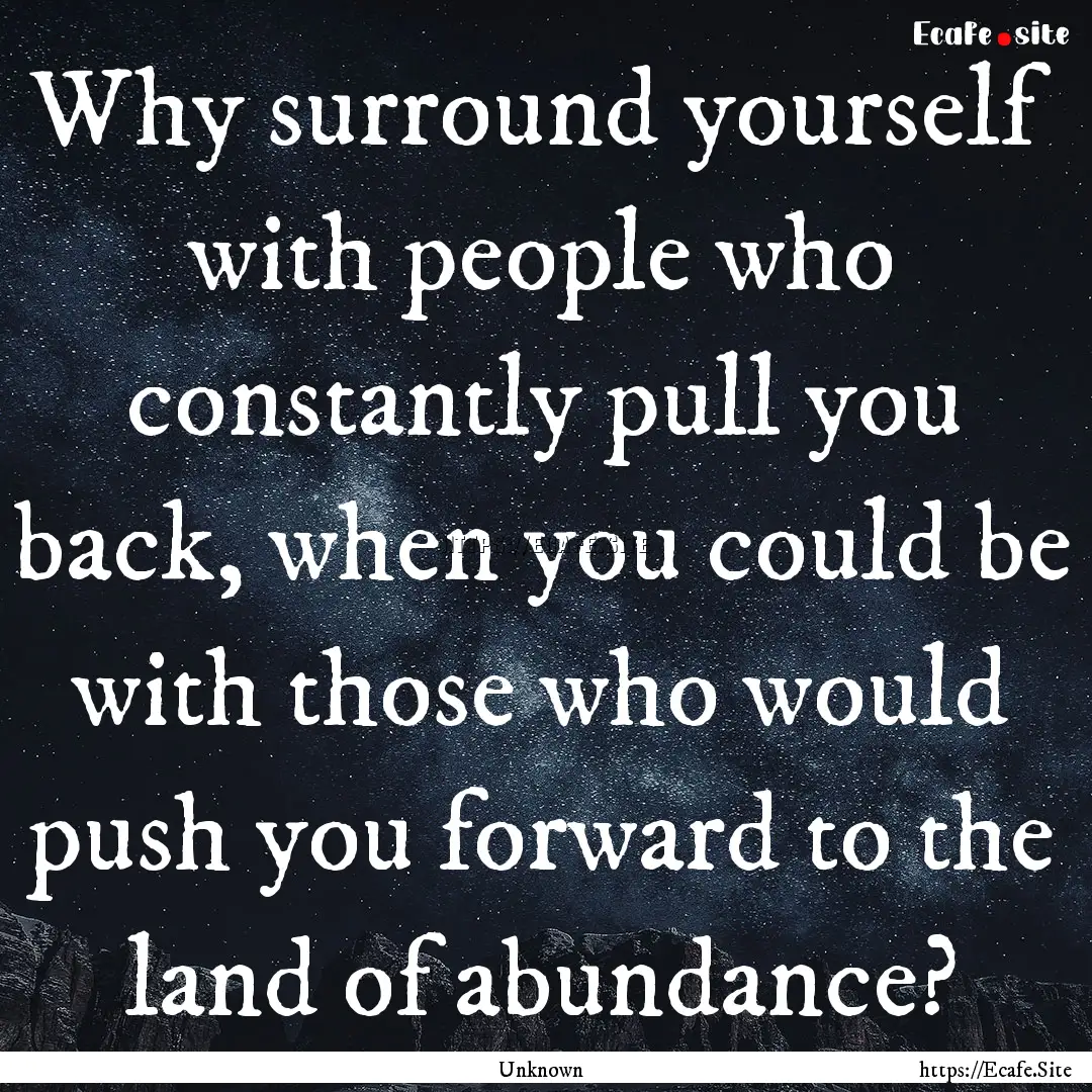 Why surround yourself with people who constantly.... : Quote by Unknown