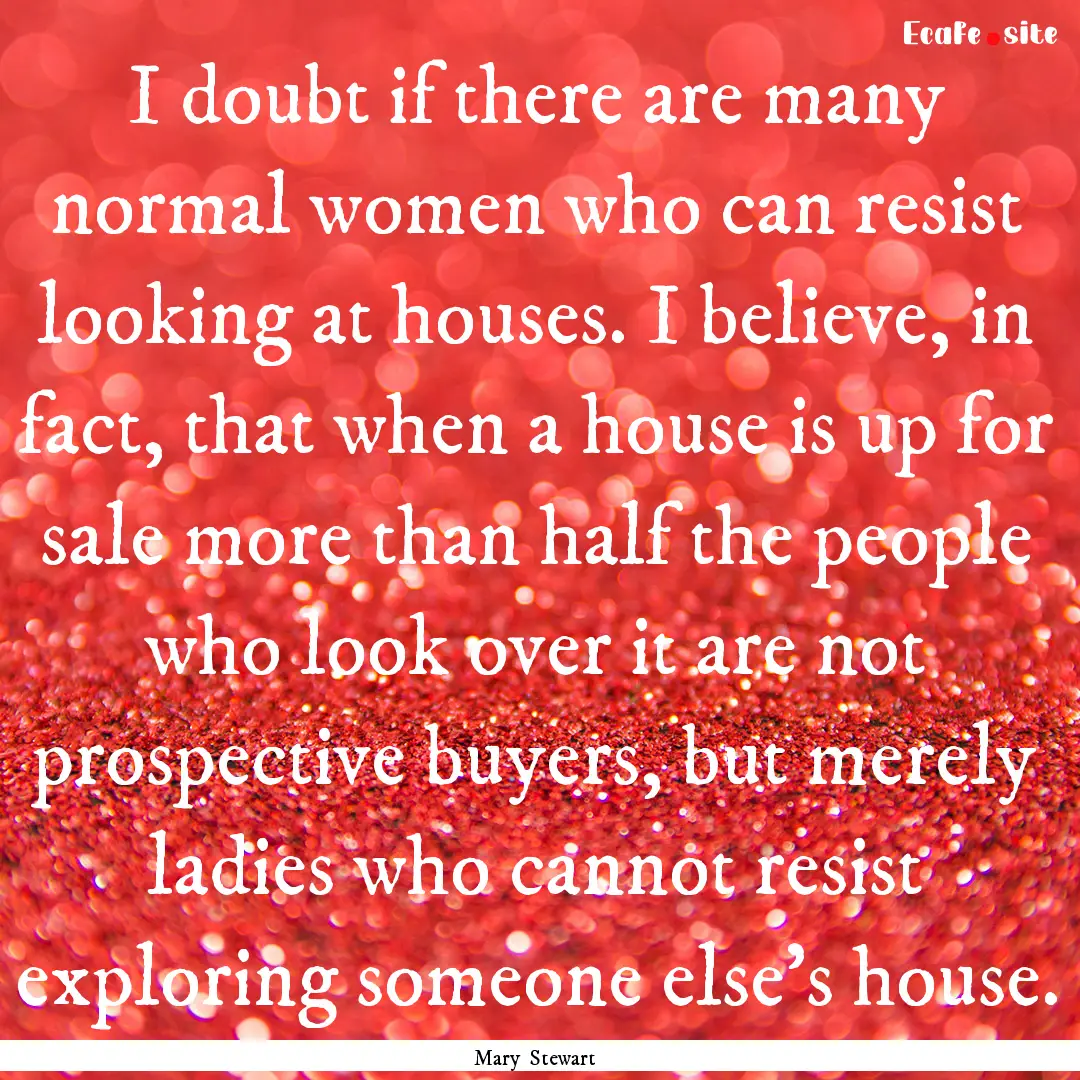 I doubt if there are many normal women who.... : Quote by Mary Stewart