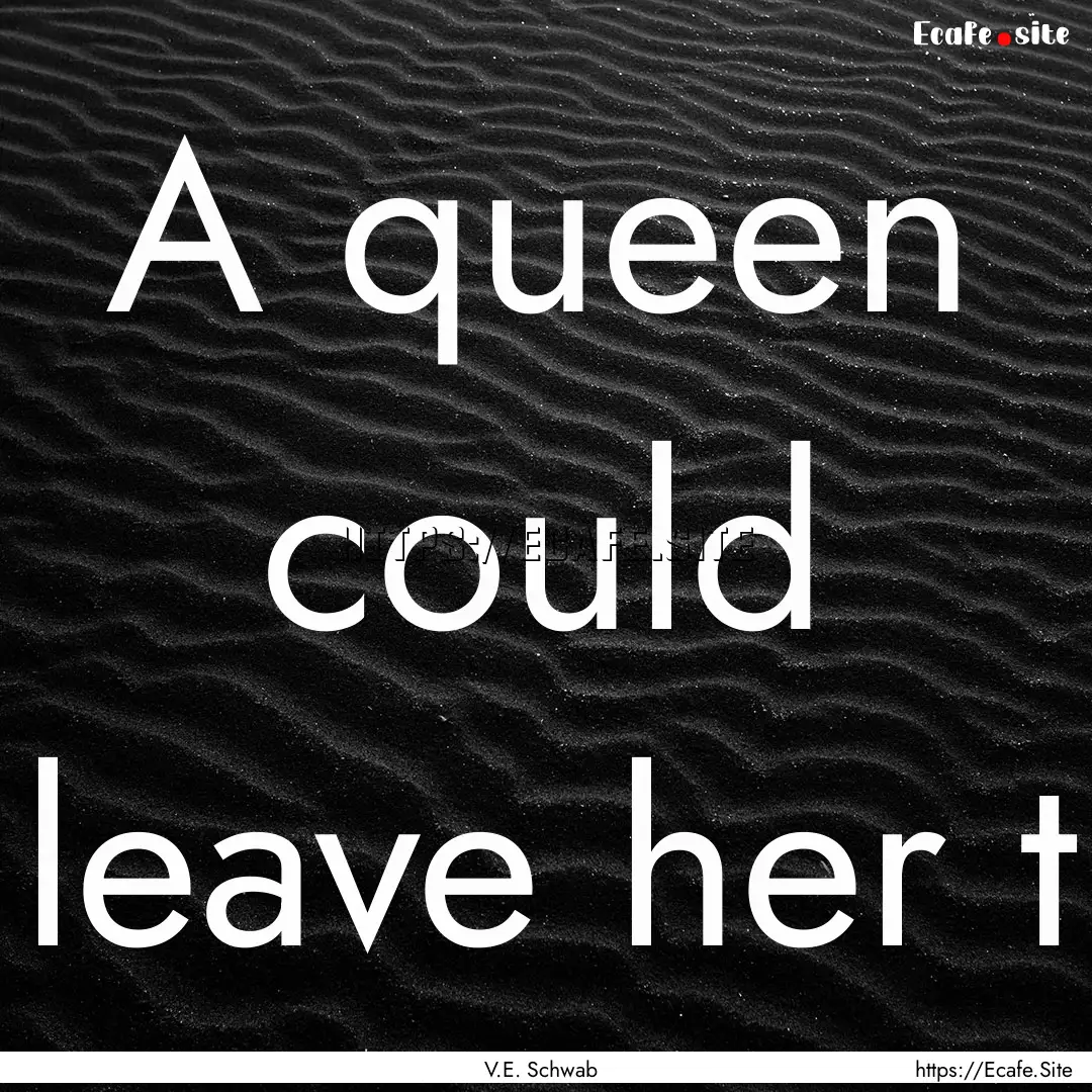 A queen could leave her t : Quote by V.E. Schwab