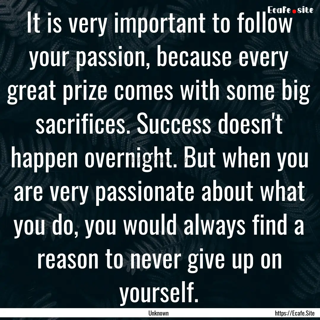 It is very important to follow your passion,.... : Quote by Unknown