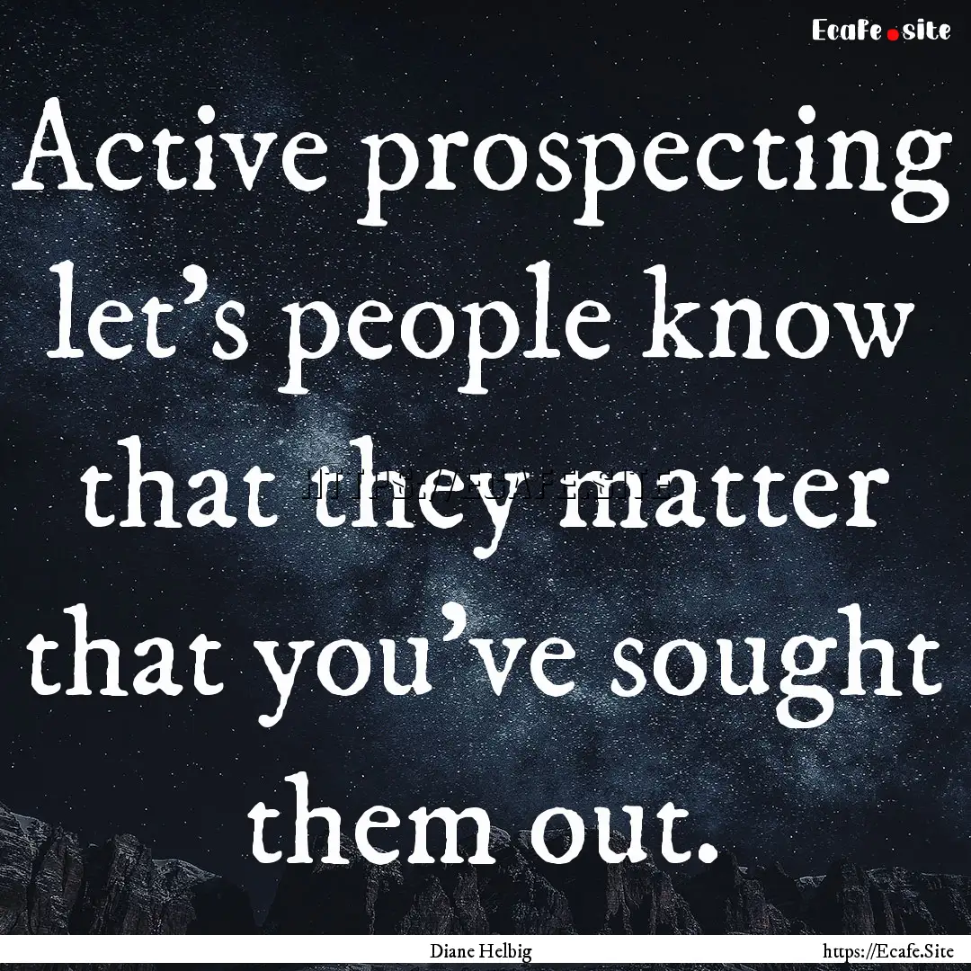 Active prospecting let's people know that.... : Quote by Diane Helbig