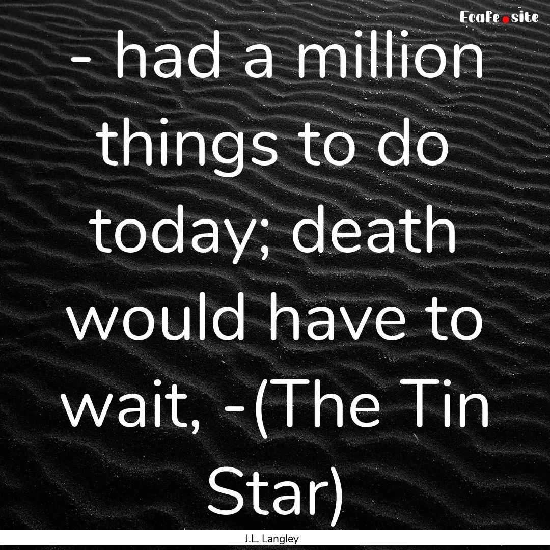 - had a million things to do today; death.... : Quote by J.L. Langley