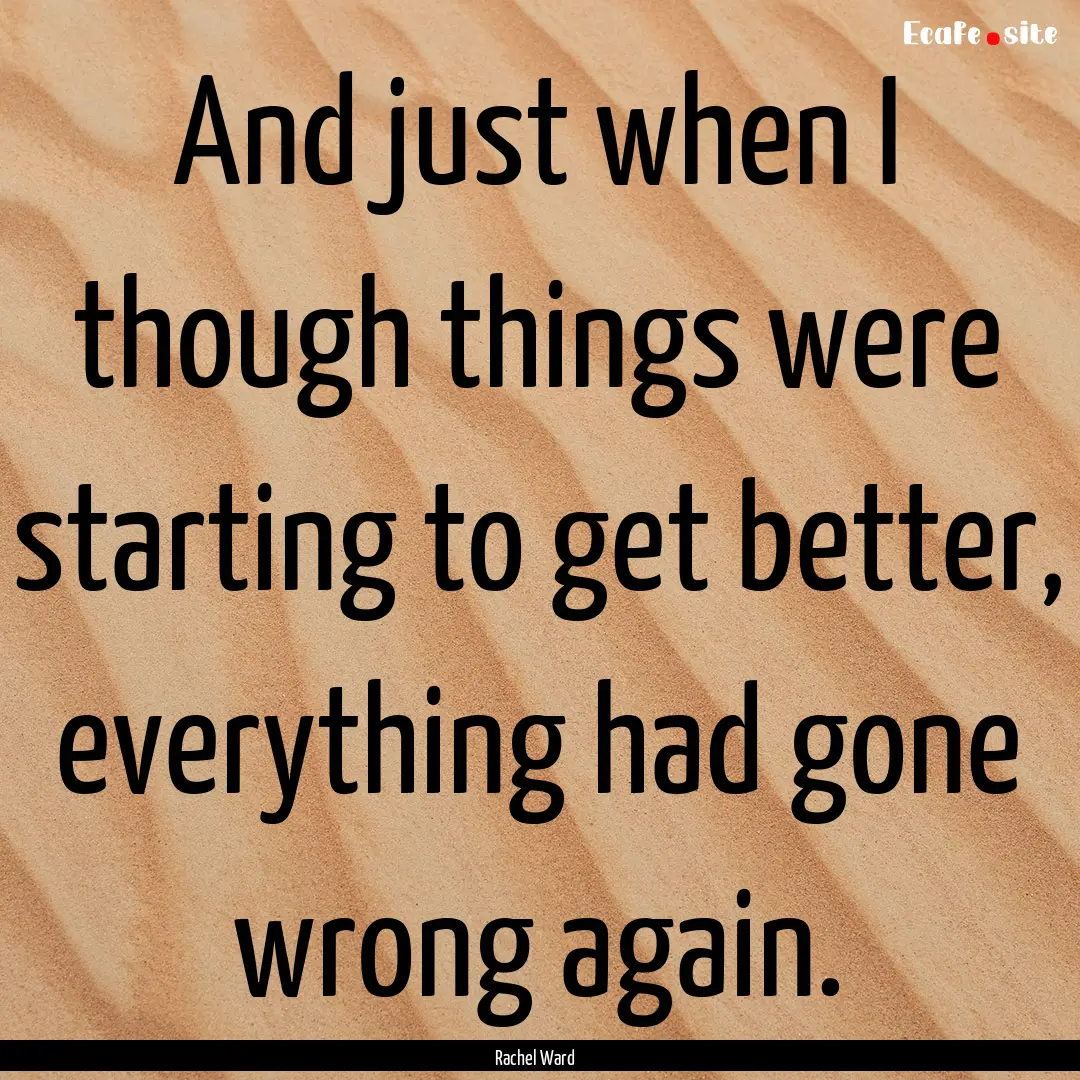 And just when I though things were starting.... : Quote by Rachel Ward