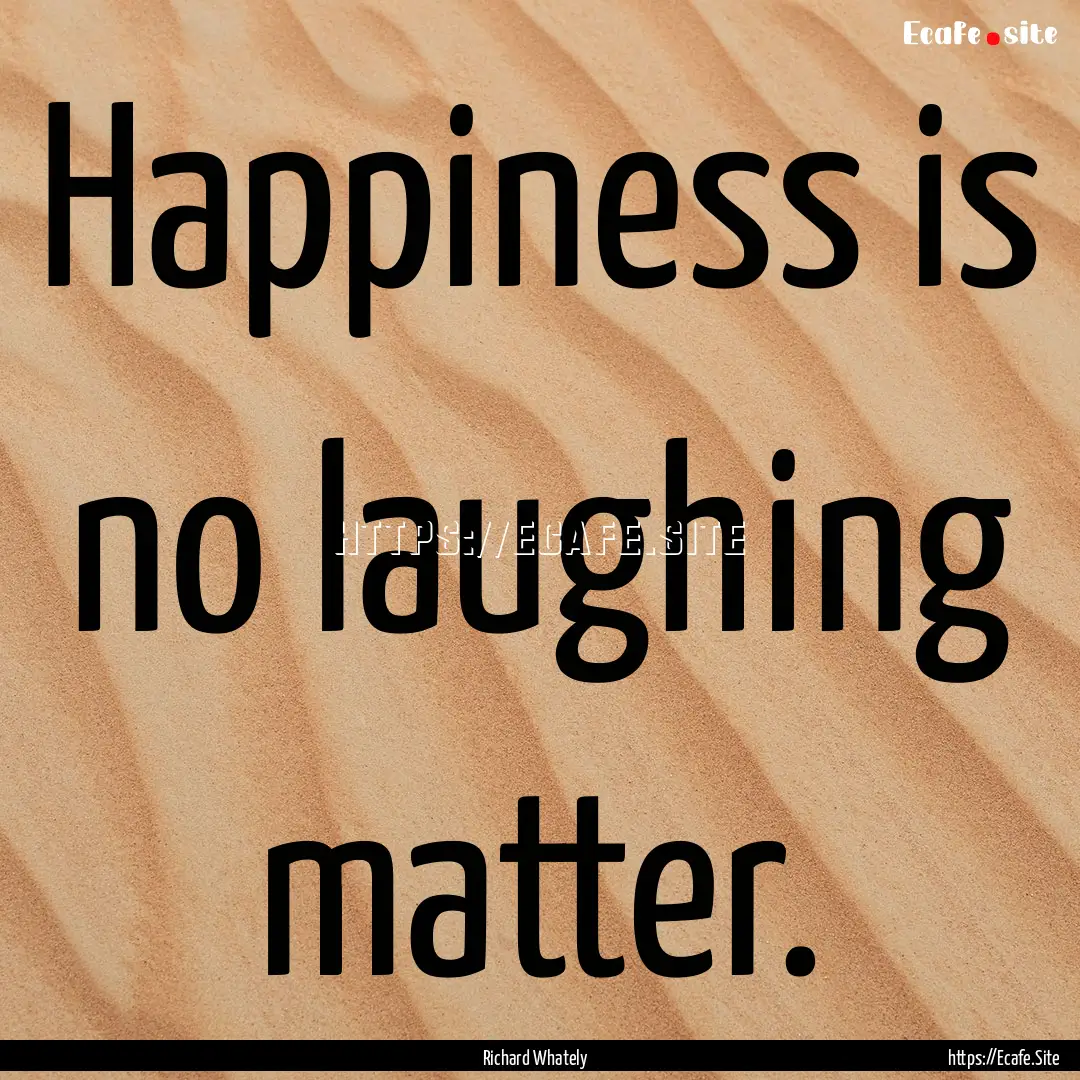 Happiness is no laughing matter. : Quote by Richard Whately