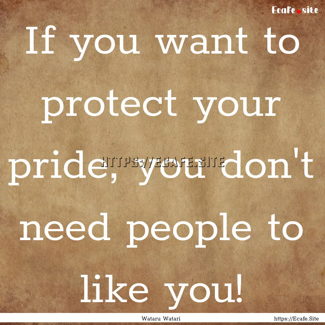 If you want to protect your pride, you don't.... : Quote by Wataru Watari