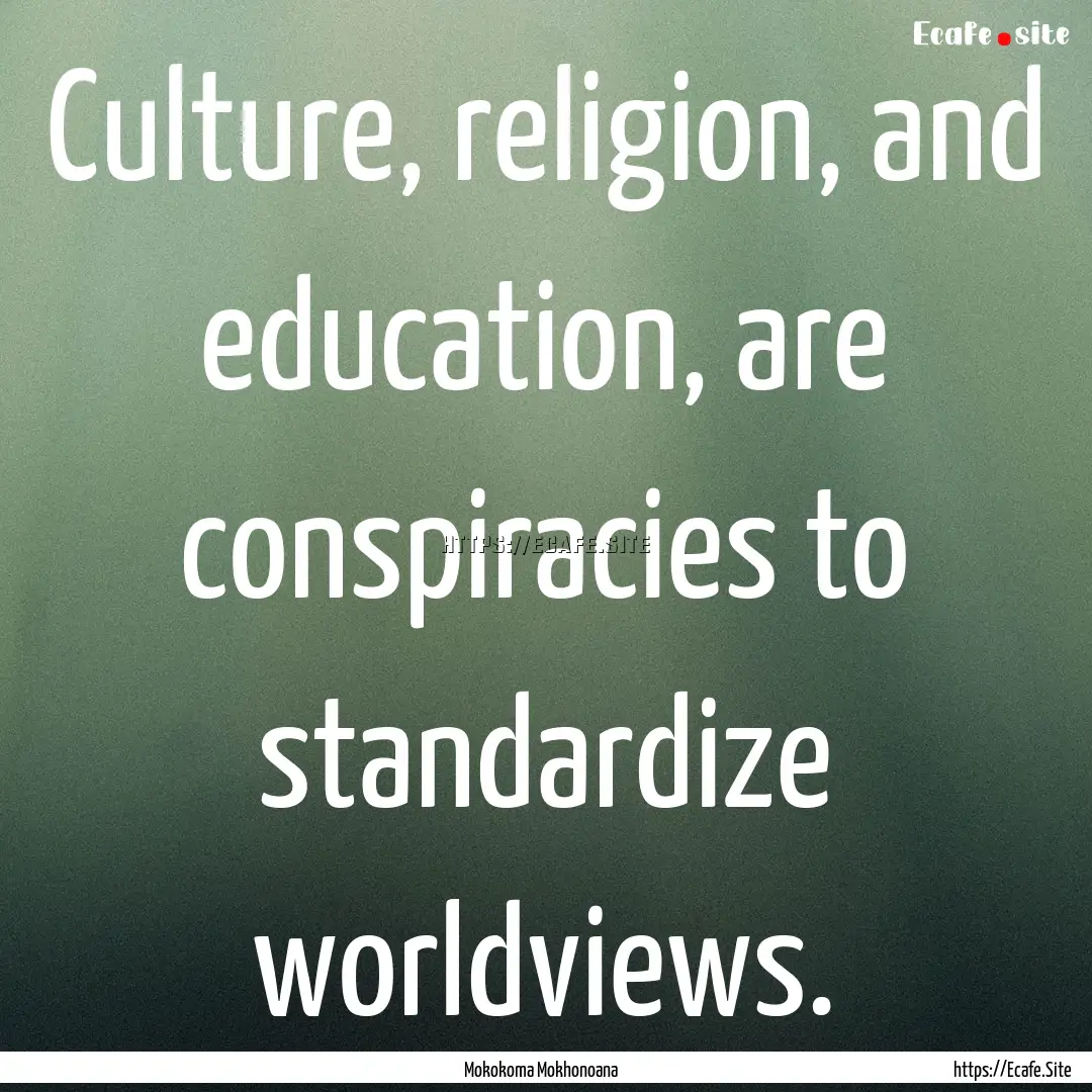 Culture, religion, and education, are conspiracies.... : Quote by Mokokoma Mokhonoana