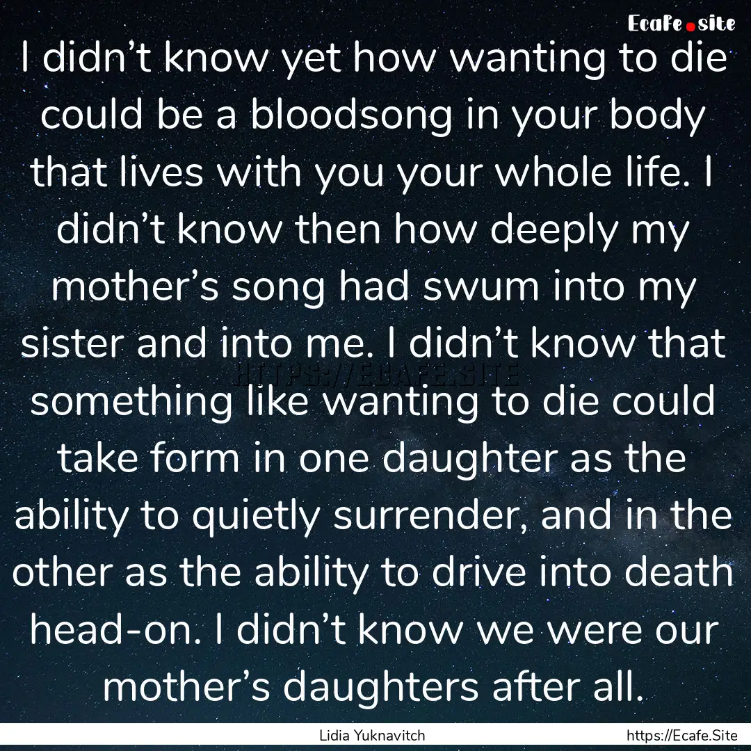 I didn’t know yet how wanting to die could.... : Quote by Lidia Yuknavitch