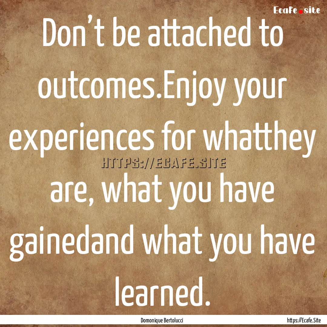 Don’t be attached to outcomes.Enjoy your.... : Quote by Domonique Bertolucci