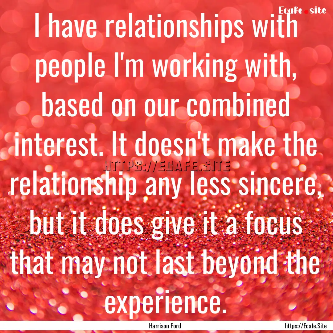 I have relationships with people I'm working.... : Quote by Harrison Ford