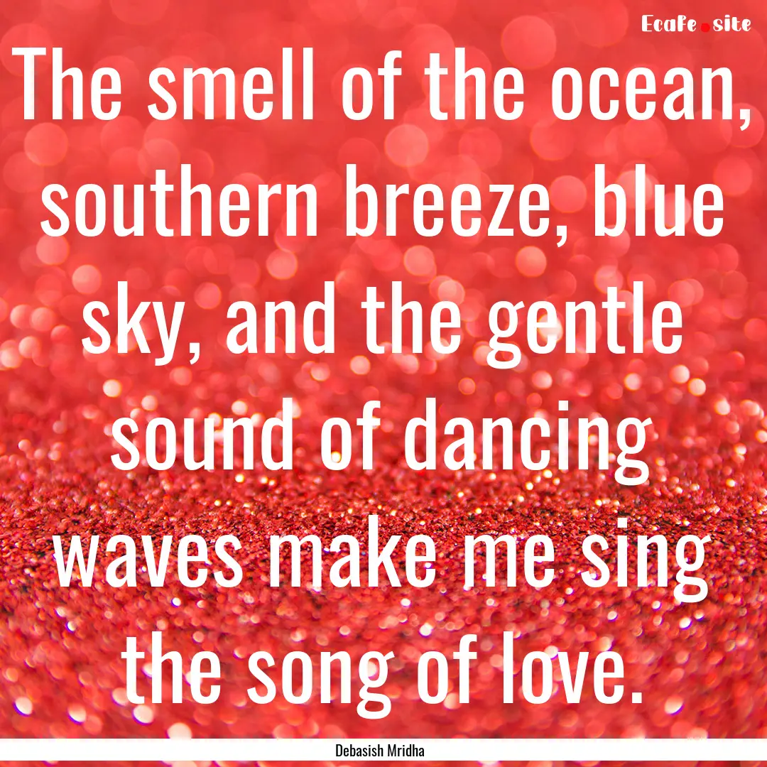 The smell of the ocean, southern breeze,.... : Quote by Debasish Mridha