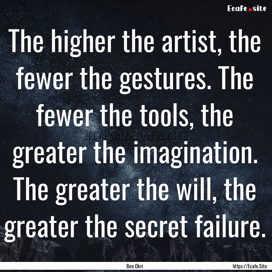 The higher the artist, the fewer the gestures..... : Quote by Ben Okri