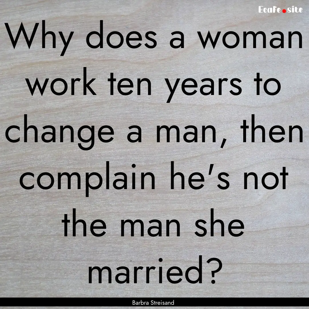 Why does a woman work ten years to change.... : Quote by Barbra Streisand