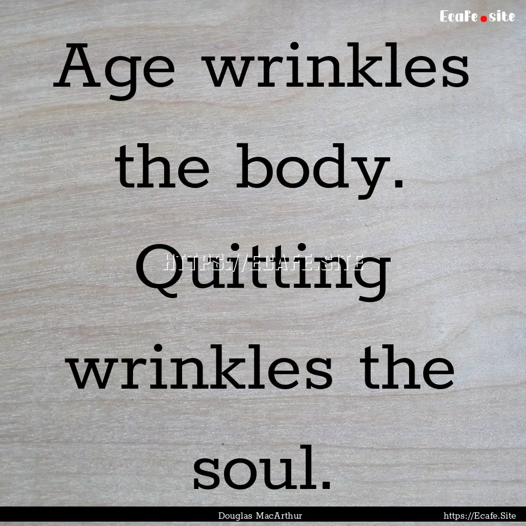 Age wrinkles the body. Quitting wrinkles.... : Quote by Douglas MacArthur