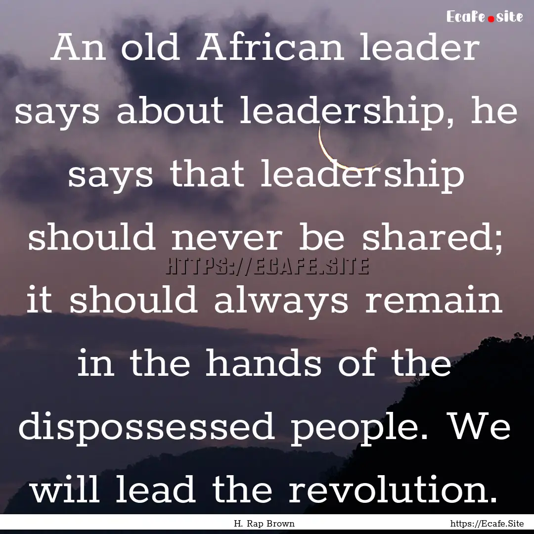 An old African leader says about leadership,.... : Quote by H. Rap Brown