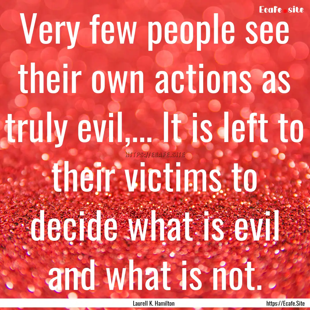 Very few people see their own actions as.... : Quote by Laurell K. Hamilton