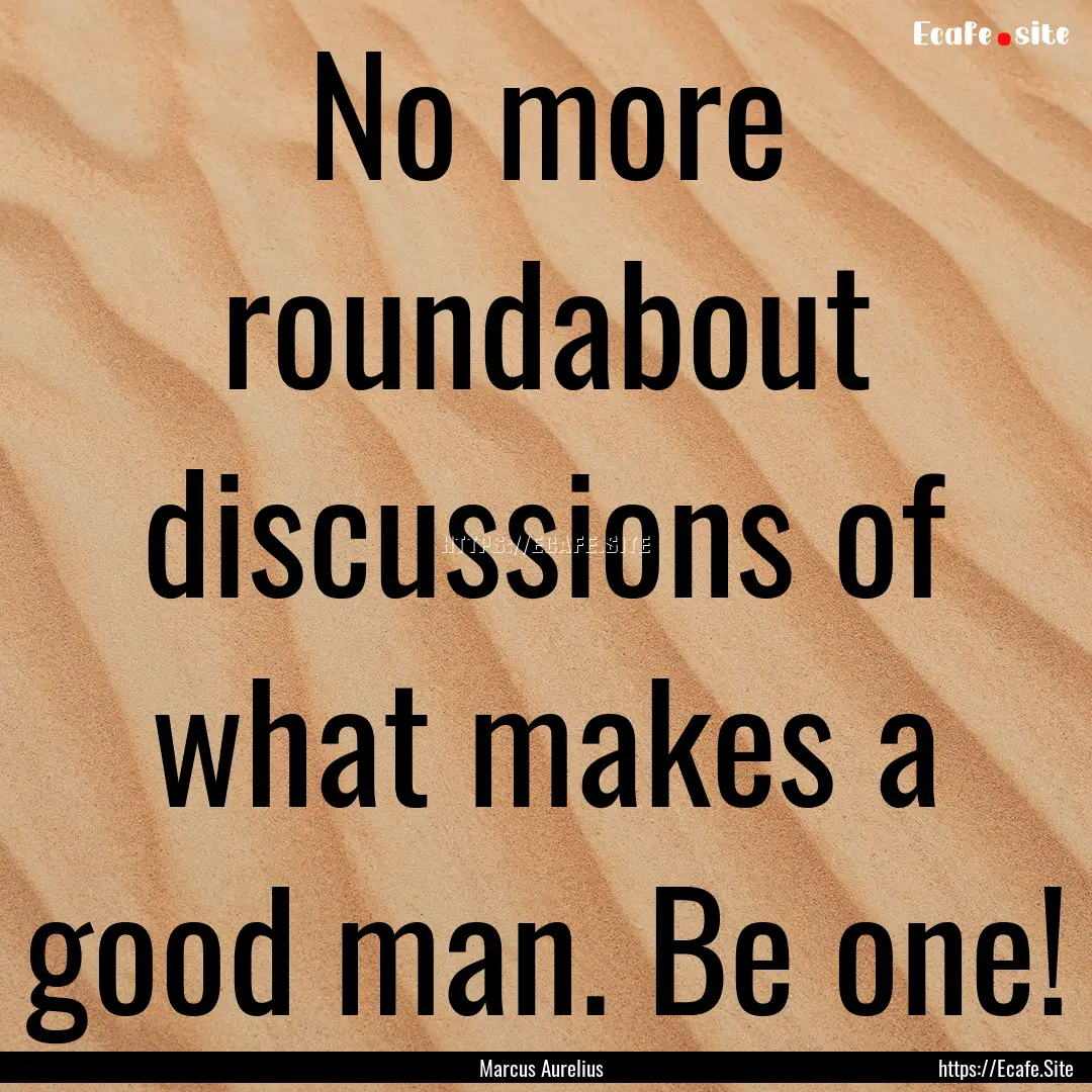 No more roundabout discussions of what makes.... : Quote by Marcus Aurelius