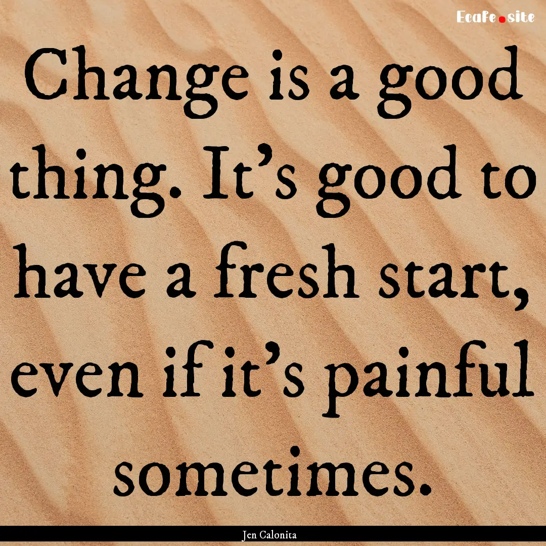 Change is a good thing. It's good to have.... : Quote by Jen Calonita