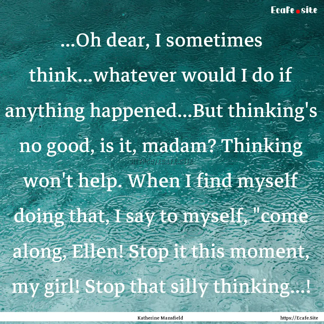 …Oh dear, I sometimes think…whatever.... : Quote by Katherine Mansfield