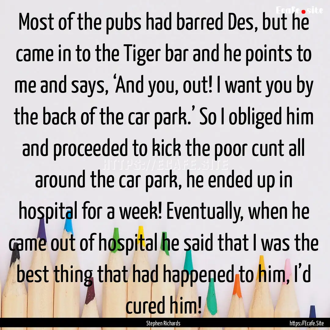 Most of the pubs had barred Des, but he came.... : Quote by Stephen Richards